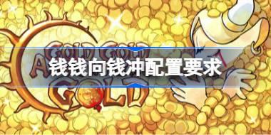 钱钱向钱冲配置要求 钱钱向钱冲配置要求一览