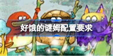 好饿的谜姆配置要求 好饿的谜姆配置要求一览
