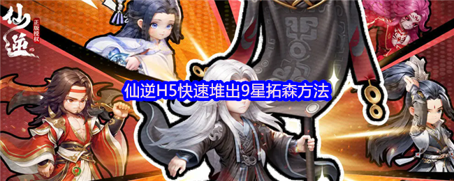 仙逆H5怎么快速堆出9星拓森-仙逆H5快速堆出9星拓森方法