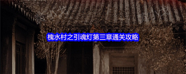 槐水村之引魂灯第三章怎么过-槐水村之引魂灯第三章通关攻略