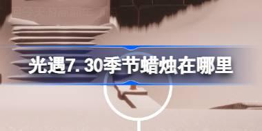 光遇7.30季节蜡烛在哪里 光遇7月30日季节蜡烛位置攻略