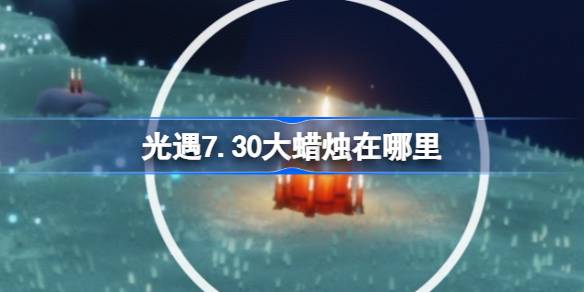 光遇7.30大蜡烛在哪里 光遇7月30日大蜡烛位置攻略(图1)