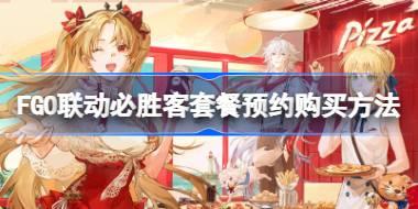 FGO联动必胜客套餐怎么预约购买 FGO联动必胜客套餐预约购买方法