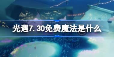 光遇7.30免费魔法是什么 光遇7月30日免费魔法收集攻略