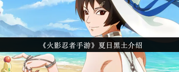 《火影忍者手游》夏日黑土介绍
