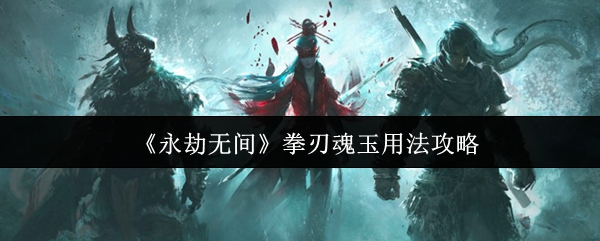 《永劫无间》拳刃魂玉用法攻略
