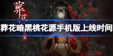 葬花暗黑桃花源什么时候上线 葬花暗黑桃花源手机版上线时间