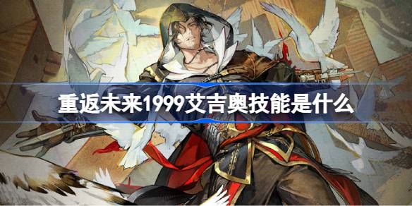 重返未来1999艾吉奥技能介绍 重返未来1999艾吉奥技能是什么(图1)