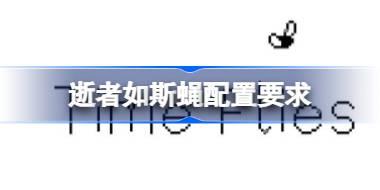 逝者如斯蝇配置要求 逝者如斯蝇配置要求一览