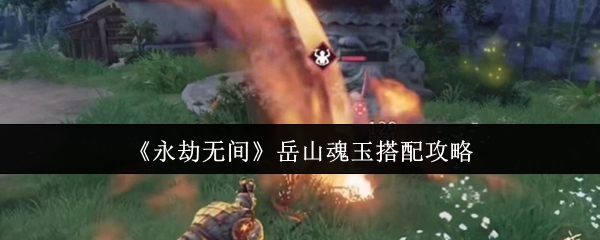 《永劫无间》岳山魂玉搭配攻略