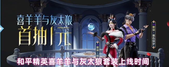 和平精英喜羊羊与灰太狼套装上线时间