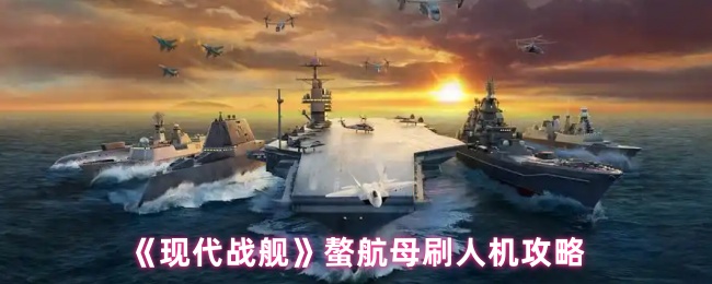 《现代战舰》螯航母刷人机攻略