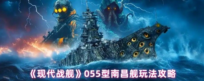 《现代战舰》055型南昌舰玩法攻略(图1)