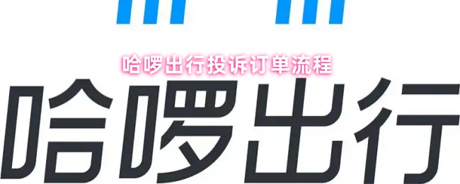 哈啰出行投诉订单流程