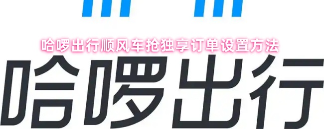 哈啰出行顺风车抢独享订单设置方法