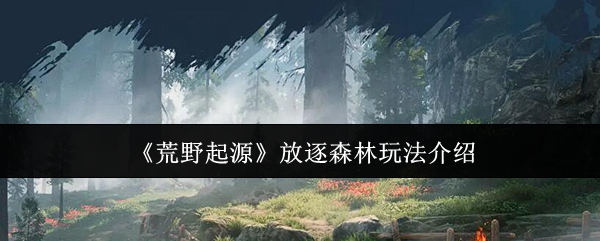 《荒野起源》放逐森林玩法介绍