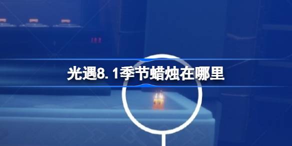 光遇8.1季节蜡烛在哪里 光遇8月1日季节蜡烛位置攻略(图1)