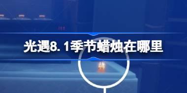 光遇8.1季节蜡烛在哪里 光遇8月1日季节蜡烛位置攻略