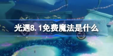 光遇8.1免费魔法是什么 光遇8月1日免费魔法收集攻略