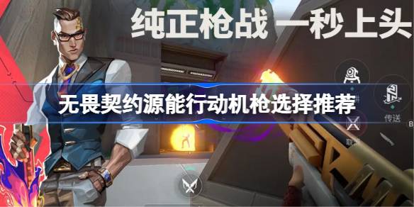 无畏契约源能行动机枪选择推荐 无畏契约源能行动机枪该怎么选择(图1)