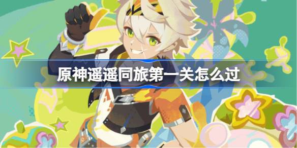 原神遥遥同旅第一关怎么过 原神遥遥同旅第一关攻略(图1)