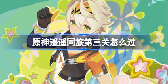 原神遥遥同旅第三关怎么过 原神遥遥同旅第三关攻略(图1)