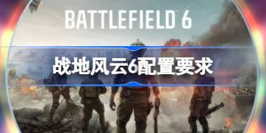 战地风云6配置要求是什么 战地6PC配置要求一览