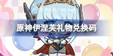 原神伊涅芙礼物兑换码 原神伊涅芙兑换码一览