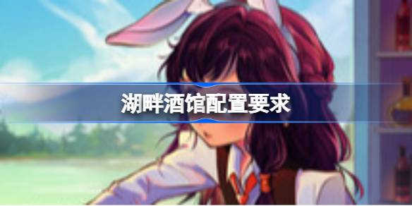 湖畔酒馆配置要求 湖畔酒馆配置要求一览(图1)