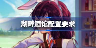 湖畔酒馆配置要求 湖畔酒馆配置要求一览