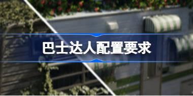 巴士达人配置要求 巴士达人配置要求一览