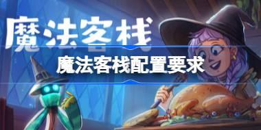 魔法客栈配置要求 魔法客栈配置要求一览