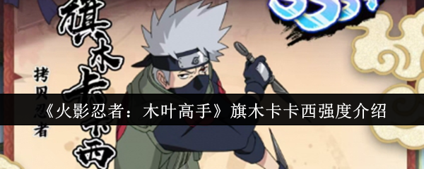 《火影忍者：木叶高手》旗木卡卡西强度介绍