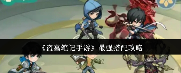 《盗墓笔记手游》最强搭配攻略