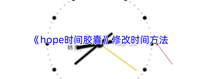 《hope时间胶囊》修改时间方法
