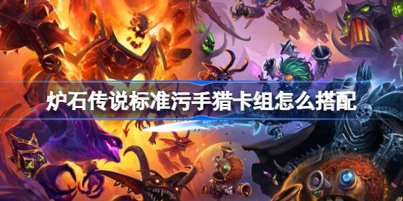 炉石传说标准污手猎卡组怎么搭配 炉石传说标准污手猎代码分享8月(图1)