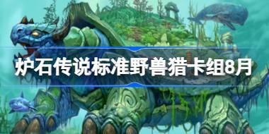 炉石传说标准野兽猎卡组怎么搭配 炉石传说标准野兽猎代码分享8月