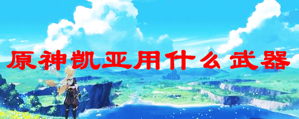 原神凯亚用什么武器