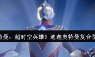 《奥特曼：超时空英雄》迪迦奥特曼复合型介绍