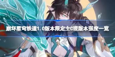 崩坏星穹铁道1.0版本限定主C现版本强度怎么样 崩坏星穹铁道1.0版本限定主C现版本强度一览