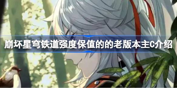 崩坏星穹铁道强度保值的的老版本主C介绍 崩坏星穹铁道强度保值的的老版本主C有哪些(图1)