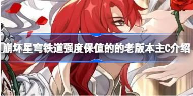 崩坏星穹铁道强度保值的的老版本主C介绍 崩坏星穹铁道强度保值的的老版本主C有哪些