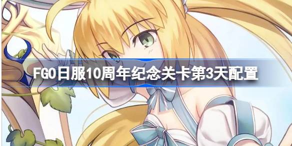FGO日服10周年纪念关卡第3天配置 FGO日服10周年纪念关卡第3天怎么打(图1)