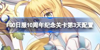 FGO日服10周年纪念关卡第3天配置 FGO日服10周年纪念关卡第3天怎么打