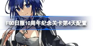 FGO日服10周年纪念关卡第4天配置 FGO日服10周年纪念关卡第4天怎么打