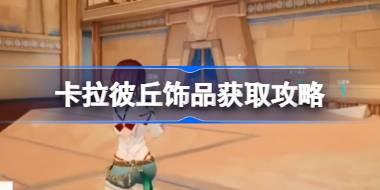 卡拉彼丘饰品获取攻略 卡拉彼丘饰品怎么获取