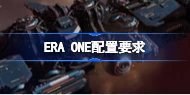 ERA ONE配置要求 ERA ONE配置要求一览