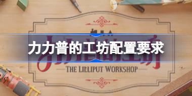 力力普的工坊配置要求 力力普的工坊配置要求一览