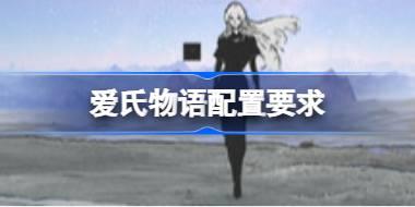 爱氏物语配置要求 爱氏物语配置要求一览