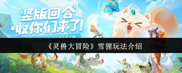 《灵兽大冒险》雪狸玩法介绍